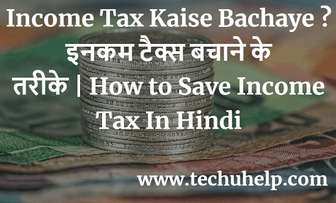 Income Tax Kaise Bachaye? इनकम टैक्स बचाने के तरीके। How to Save Income Tax In Hindi